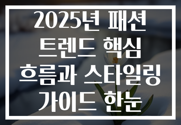 2025년 패션 트렌드 핵심 흐름과 스타일링 가이드 한눈