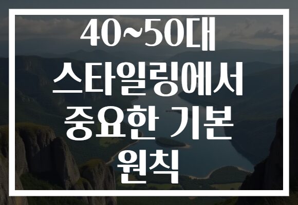 40~50대 스타일링에서 중요한 기본 원칙