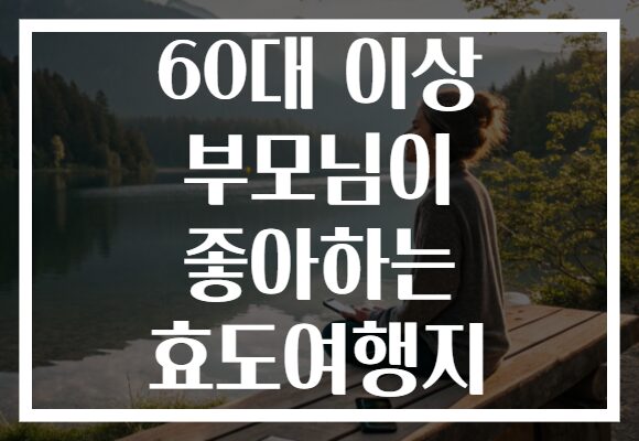 60대 이상 부모님이 좋아하는 효도여행지 60대 이상 부모님이 좋아하는 효도여행지