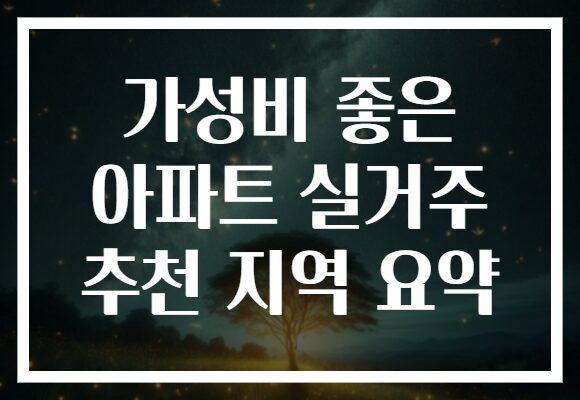 가성비 좋은 아파트 실거주 추천 지역 요약