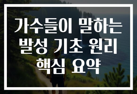 가수들이 말하는 발성 기초 원리 핵심 요약