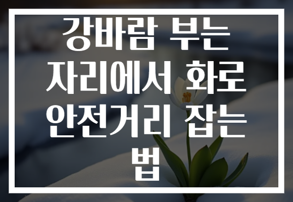 강바람 부는 자리에서 화로 안전거리 잡는 법 강바람 부는 자리에서 화로 안전거리 잡는 법