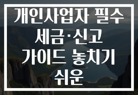 개인사업자 필수 세금·신고 가이드 놓치기 쉬운 개인사업자 필수 세금·신고 가이드 놓치기 쉬운