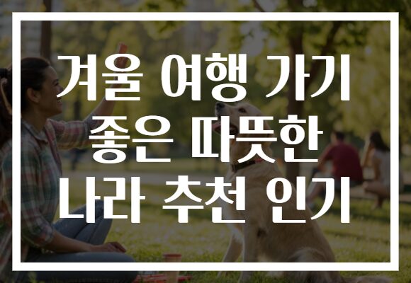 겨울 여행 가기 좋은 따뜻한 나라 추천 인기