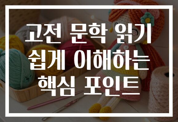 고전 문학 읽기 쉽게 이해하는 핵심 포인트 고전 문학 읽기 쉽게 이해하는 핵심 포인트