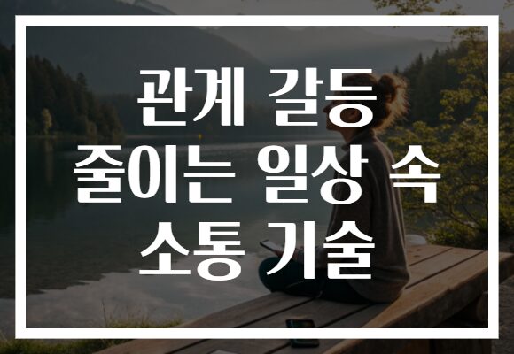 관계 갈등 줄이는 일상 속 소통 기술