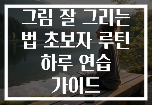 그림 잘 그리는 법 초보자 루틴 하루 연습 가이드