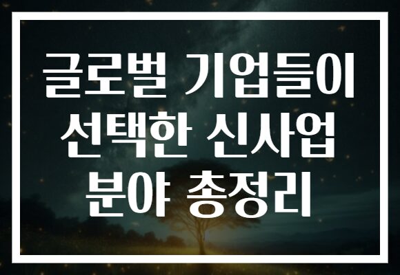 글로벌 기업들이 선택한 신사업 분야 총정리