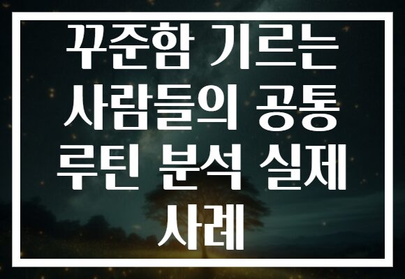 꾸준함 기르는 사람들의 공통 루틴 분석 실제 사례