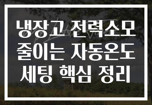 냉장고 전력소모 줄이는 자동온도 세팅 핵심 정리