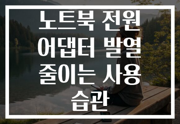 노트북 전원 어댑터 발열 줄이는 사용 습관 노트북 전원 어댑터 발열 줄이는 사용 습관