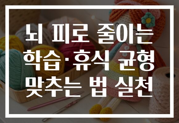 뇌 피로 줄이는 학습·휴식 균형 맞추는 법 실천