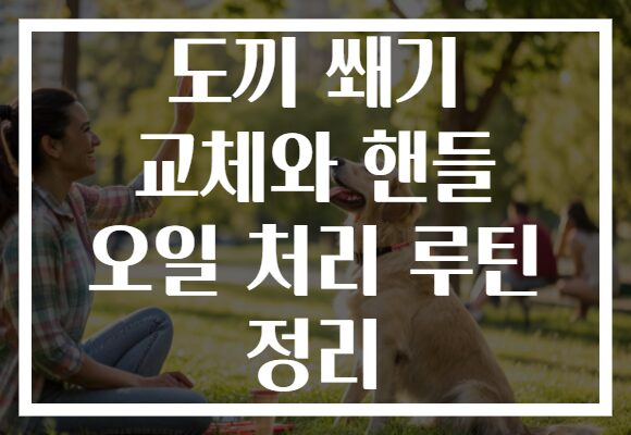 도끼 쐐기 교체와 핸들 오일 처리 루틴 정리