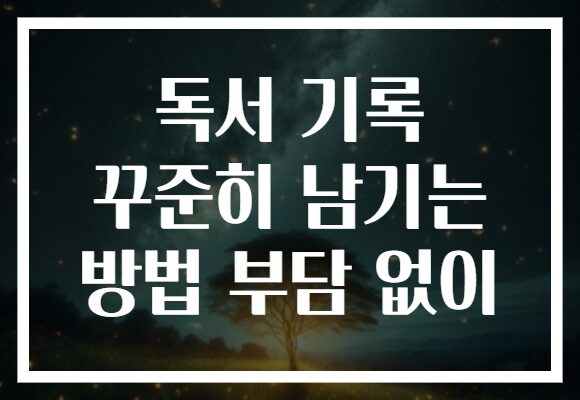 독서 기록 꾸준히 남기는 방법 부담 없이