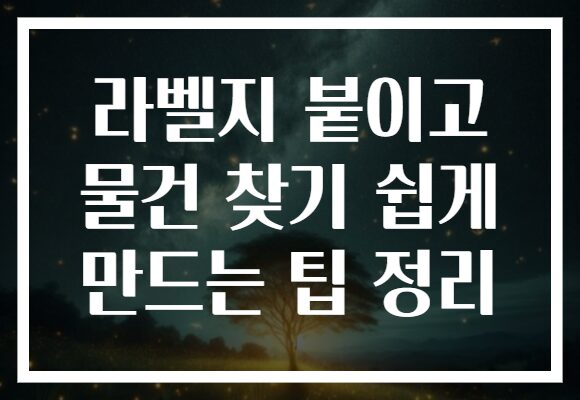 라벨지 붙이고 물건 찾기 쉽게 만드는 팁 정리 라벨지 붙이고 물건 찾기 쉽게 만드는 팁 정리
