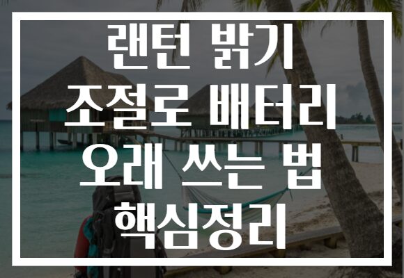 랜턴 밝기 조절로 배터리 오래 쓰는 법 핵심정리
