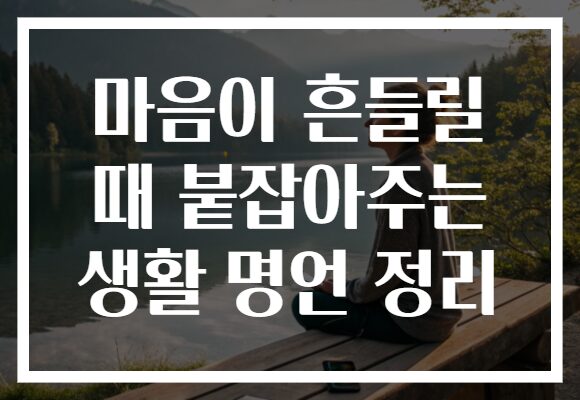 마음이 흔들릴 때 붙잡아주는 생활 명언 정리