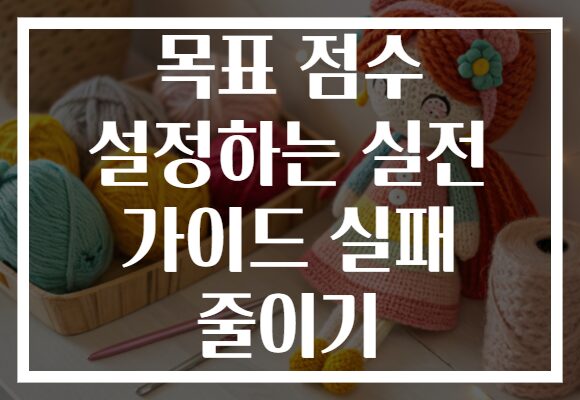 목표 점수 설정하는 실전 가이드 실패 줄이기 목표 점수 설정하는 실전 가이드 실패 줄이기