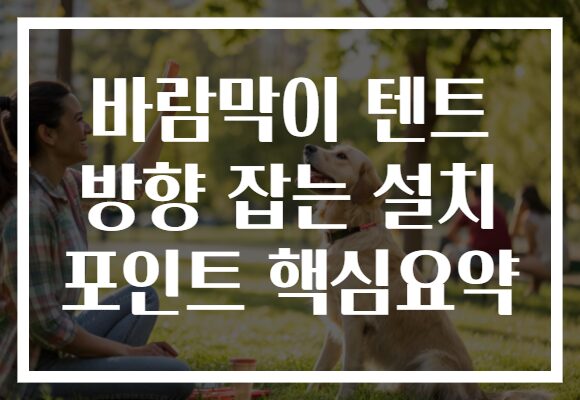 바람막이 텐트 방향 잡는 설치 포인트 핵심요약