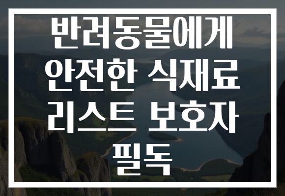 반려동물에게 안전한 식재료 리스트 보호자 필독
