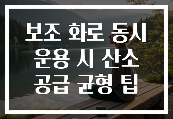 보조 화로 동시 운용 시 산소 공급 균형 팁