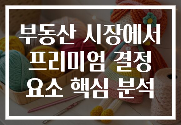 부동산 시장에서 프리미엄 결정 요소 핵심 분석
