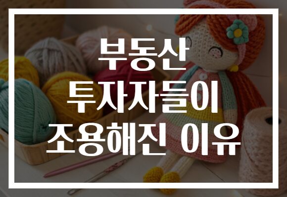 부동산 투자자들이 조용해진 이유