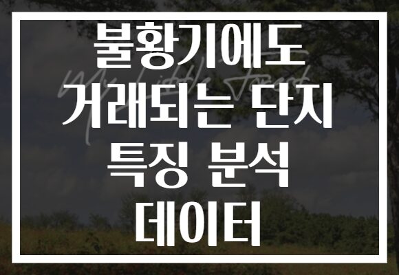 불황기에도 거래되는 단지 특징 분석 데이터