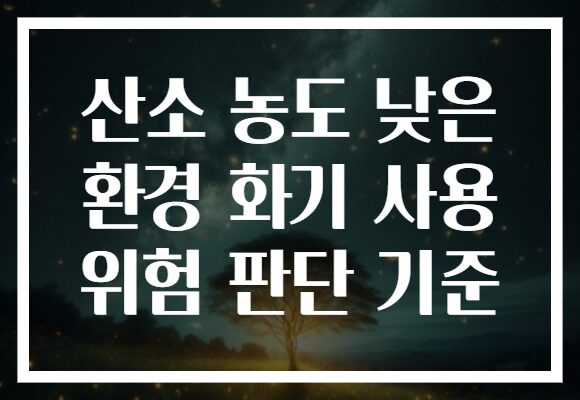 산소 농도 낮은 환경 화기 사용 위험 판단 기준 산소 농도 낮은 환경 화기 사용 위험 판단 기준