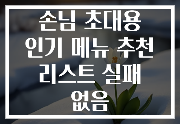 손님 초대용 인기 메뉴 추천 리스트 실패 없음 손님 초대용 인기 메뉴 추천 리스트 실패 없음