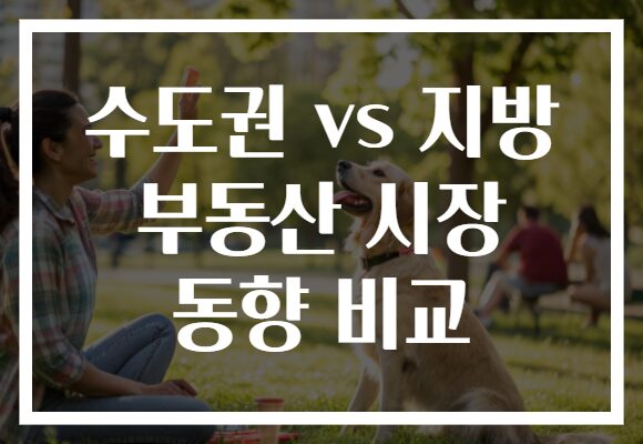 수도권 vs 지방 부동산 시장 동향 비교 수도권 vs 지방 부동산 시장 동향 비교