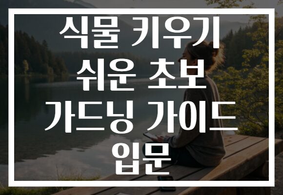 식물 키우기 쉬운 초보 가드닝 가이드 입문