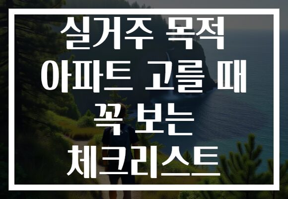 실거주 목적 아파트 고를 때 꼭 보는 체크리스트 실거주 목적 아파트 고를 때 꼭 보는 체크리스트
