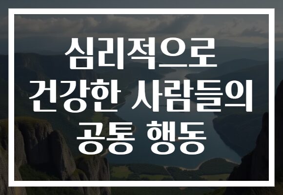 심리적으로 건강한 사람들의 공통 행동 심리적으로 건강한 사람들의 공통 행동