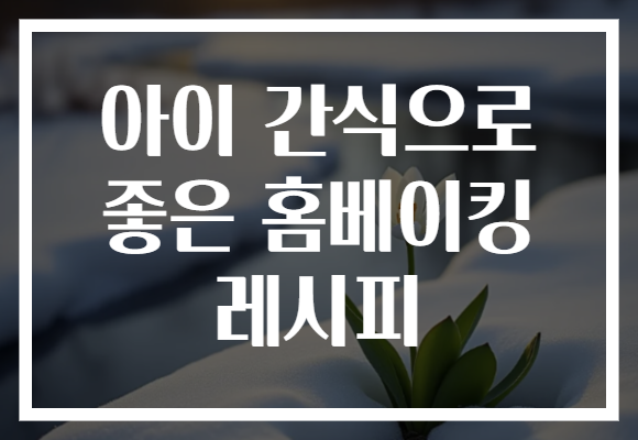 아이 간식으로 좋은 홈베이킹 레시피 아이 간식으로 좋은 홈베이킹 레시피