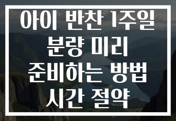 아이 반찬 1주일 분량 미리 준비하는 방법 시간 절약 아이 반찬 1주일 분량 미리 준비하는 방법 시간 절약