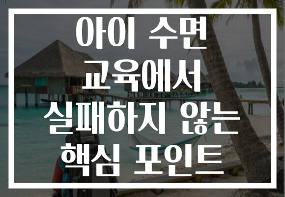 아이 수면 교육에서 실패하지 않는 핵심 포인트 아이 수면 교육에서 실패하지 않는 핵심 포인트