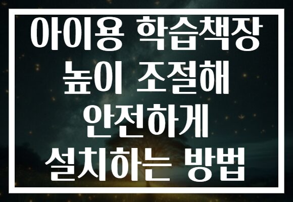 아이용 학습책장 높이 조절해 안전하게 설치하는 방법