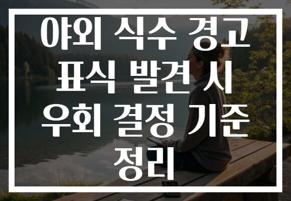 야외 식수 경고 표식 발견 시 우회 결정 기준 정리 야외 식수 경고 표식 발견 시 우회 결정 기준 정리