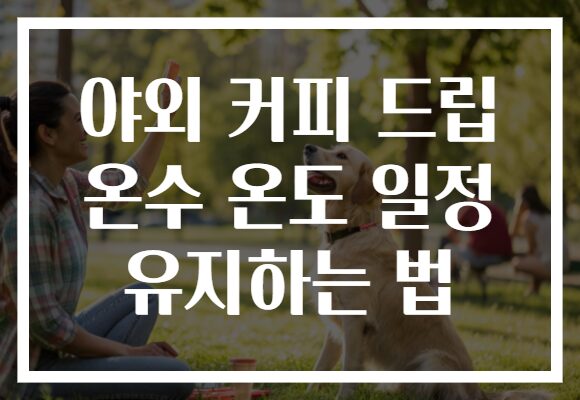 야외 커피 드립 온수 온도 일정 유지하는 법 야외 커피 드립 온수 온도 일정 유지하는 법