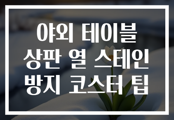 야외 테이블 상판 열 스테인 방지 코스터 팁 야외 테이블 상판 열 스테인 방지 코스터 팁