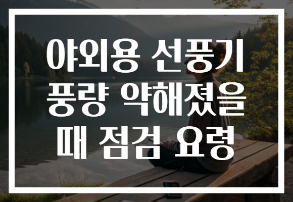 야외용 선풍기 풍량 약해졌을 때 점검 요령 야외용 선풍기 풍량 약해졌을 때 점검 요령