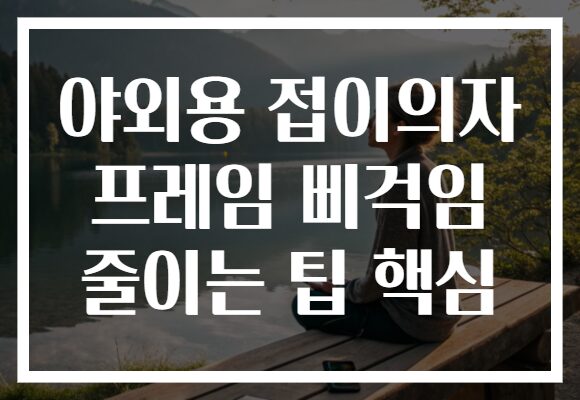 야외용 접이의자 프레임 삐걱임 줄이는 팁 핵심