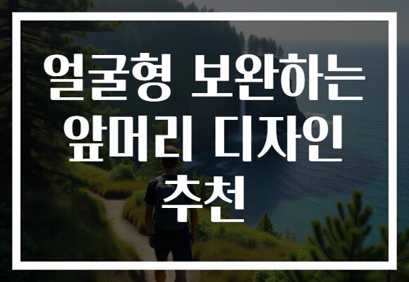 얼굴형 보완하는 앞머리 디자인 추천