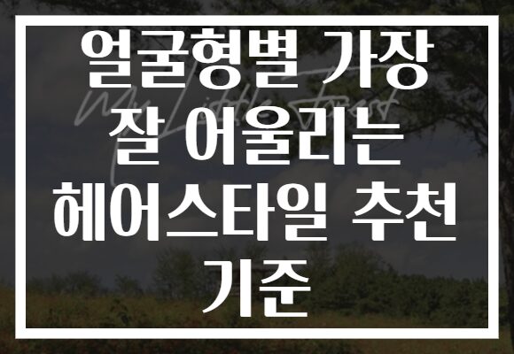 얼굴형별 가장 잘 어울리는 헤어스타일 추천 기준