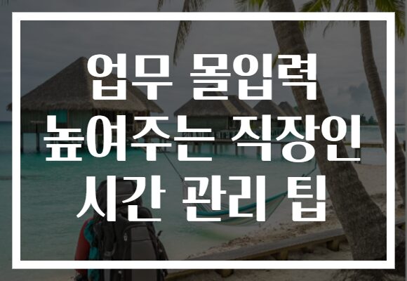 업무 몰입력 높여주는 직장인 시간 관리 팁 업무 몰입력 높여주는 직장인 시간 관리 팁