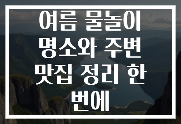 여름 물놀이 명소와 주변 맛집 정리 한 번에 여름 물놀이 명소와 주변 맛집 정리 한 번에