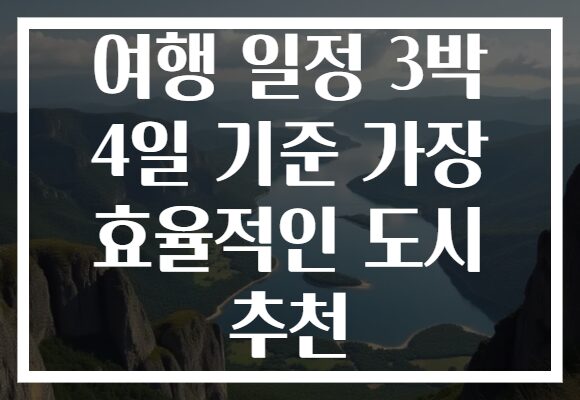 여행 일정 3박 4일 기준 가장 효율적인 도시 추천