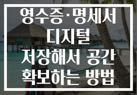 영수증·명세서 디지털 저장해서 공간 확보하는 방법 영수증·명세서 디지털 저장해서 공간 확보하는 방법