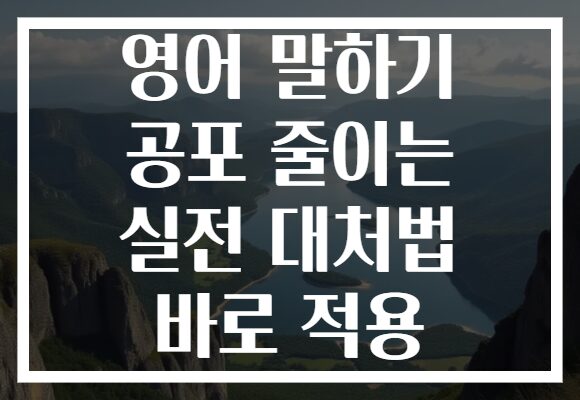 영어 말하기 공포 줄이는 실전 대처법 바로 적용